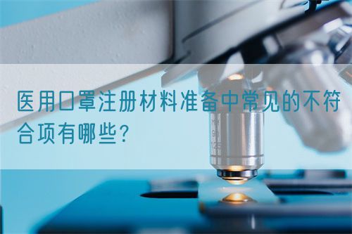 醫用口罩注冊材料準備中常見的不符合項有哪些？(圖1)