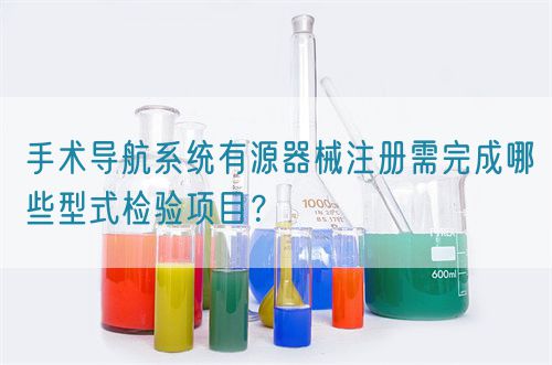 手術導航系統有源器械注冊需完成哪些型式檢驗項目？(圖1)