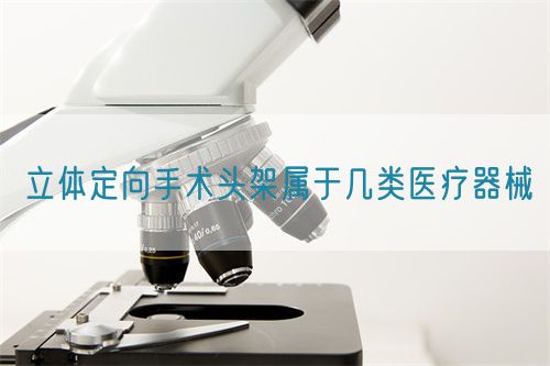 立體定向手術(shù)頭架屬于幾類醫(yī)療器械