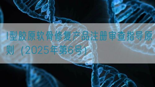 I型膠原軟骨修復產(chǎn)品注冊審查指導原則（2025年第6號）(圖1)