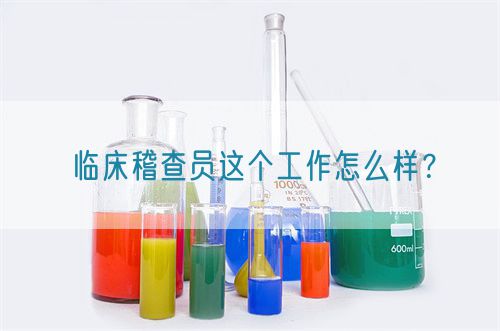 臨床稽查員這個工作怎么樣？(圖1)