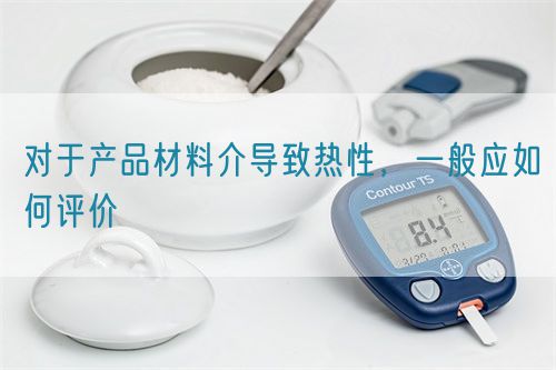 對于產品材料介導致熱性，一般應如何評價(圖1)