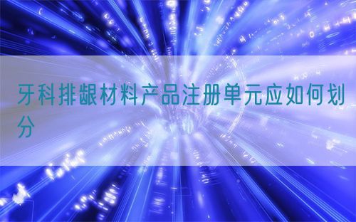 牙科排齦材料產品注冊單元應如何劃分(圖1)