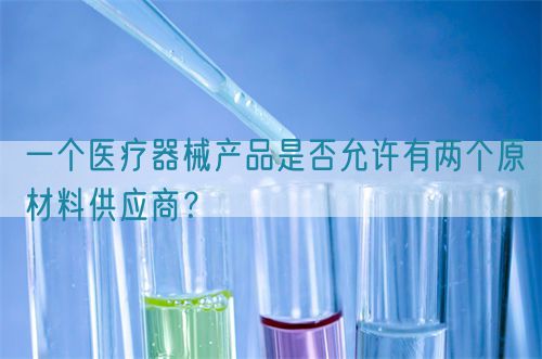 一個醫(yī)療器械產(chǎn)品是否允許有兩個原材料供應(yīng)商？(圖1)