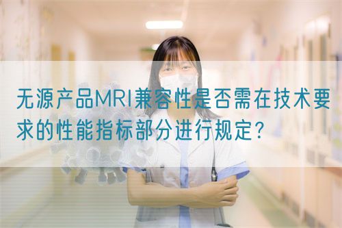 無源產品MRI兼容性是否需在技術要求的性能指標部分進行規定？(圖1)