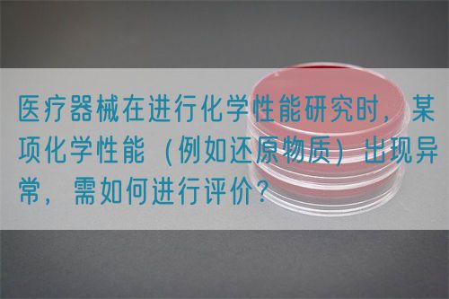 醫(yī)療器械在進行化學(xué)性能研究時，某項化學(xué)性能（例如還原物質(zhì)）出現(xiàn)異常，需如何進行評價？(圖1)