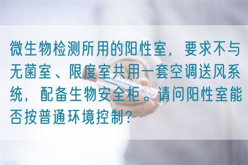 微生物檢測所用的陽性室，要求不與無菌室、限度室共用一套空調送風系統，配備生物安全柜。請問陽性室能否按普通環境控制？(圖1)