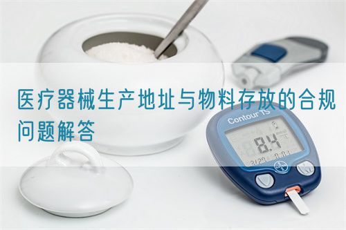 醫療器械生產地址與物料存放的合規問題解答(圖1)