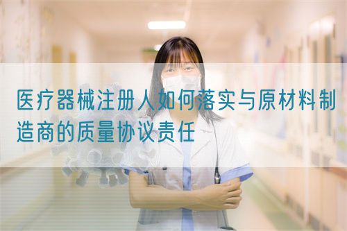 醫療器械注冊人如何落實與原材料制造商的質量協議責任(圖1)