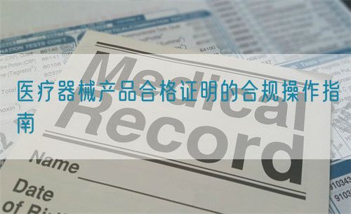 醫療器械產品合格證明的合規操作指南(圖1)