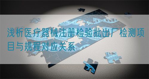 淺析醫療器械注冊檢驗批出廠檢測項目與規程對應關系(圖1)