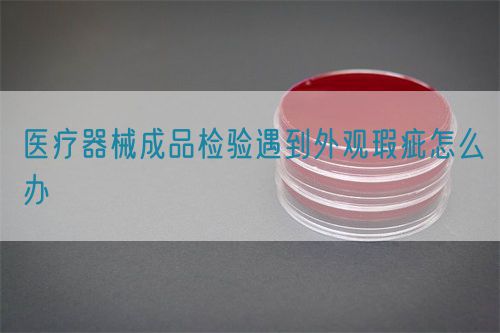 醫療器械成品檢驗遇到外觀瑕疵怎么辦(圖1)