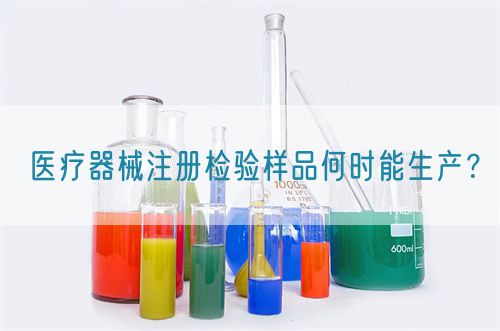 醫療器械注冊檢驗樣品何時能生產？