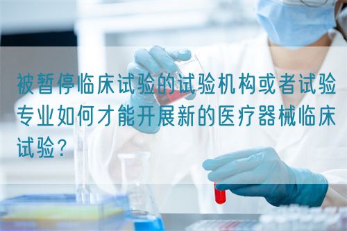 被暫停臨床試驗的試驗機構或者試驗專業如何才能開展新的醫療器械臨床試驗？(圖1)