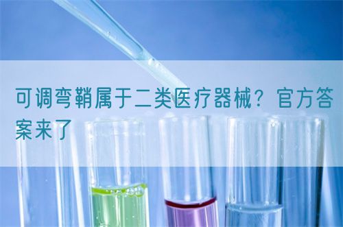 可調彎鞘屬于二類醫療器械？官方答案來了(圖1)