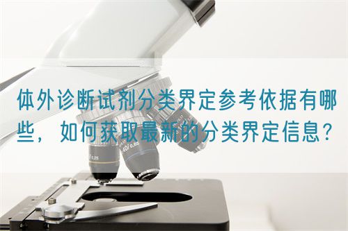 體外診斷試劑分類界定參考依據有哪些，如何獲取最新的分類界定信息？(圖1)