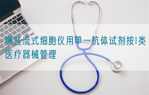 哪些流式細胞儀用單一抗體試劑按I類醫療器械管理(圖1)