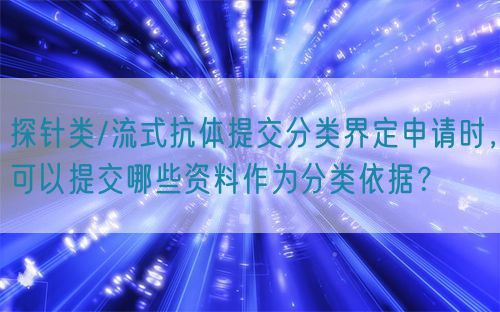 探針類/流式抗體提交分類界定申請時，可以提交哪些資料作為分類依據？(圖1)
