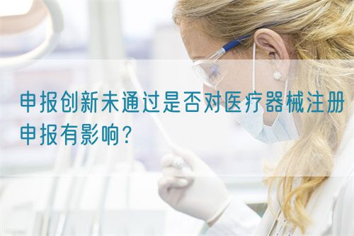申報創新未通過是否對醫療器械注冊申報有影響？(圖1)