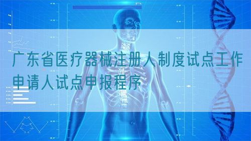 廣東省醫療器械注冊人制度試點工作申請人試點申報程序(圖1)
