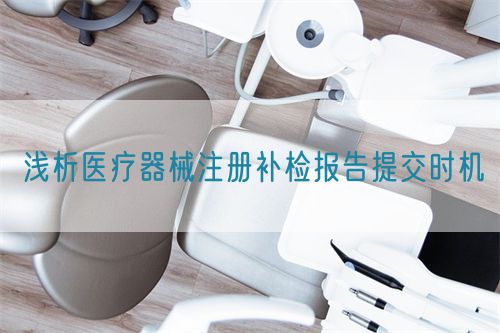 淺析醫療器械注冊補檢報告提交時機(圖1)