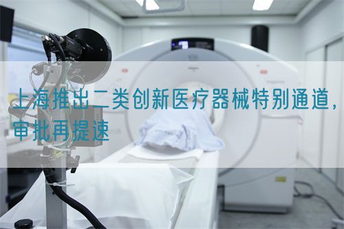 上海推出二類創新醫療器械特別通道，審批再提速(圖1)