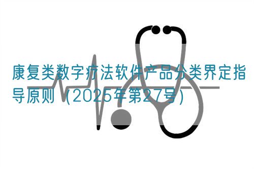 康復(fù)類數(shù)字療法軟件產(chǎn)品分類界定指導(dǎo)原則（2025年第27號(hào)）(圖1)
