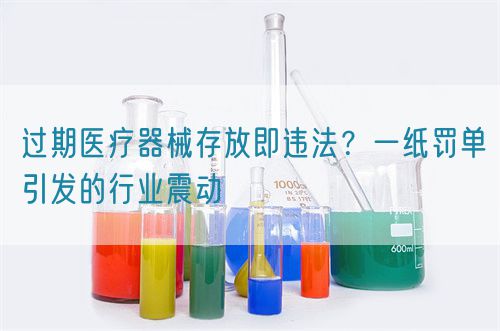 過期醫療器械存放即違法？一紙罰單引發的行業震動(圖1)