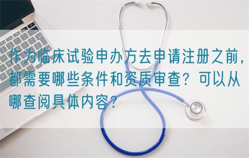 作為臨床試驗申辦方去申請注冊之前，都需要哪些條件和資質審查？可以從哪查閱具體內容？(圖1)