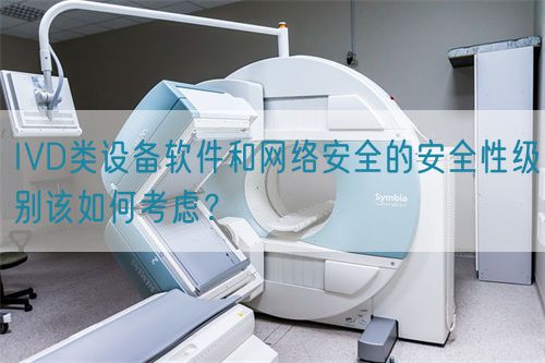 IVD類設備軟件和網絡安全的安全性級別該如何考慮？(圖1)