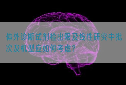 體外診斷試劑檢出限及線性研究中批次及機型應如何考慮？(圖1)