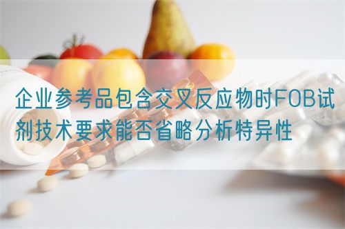 企業參考品包含交叉反應物時FOB試劑技術要求能否省略分析特異性(圖1)