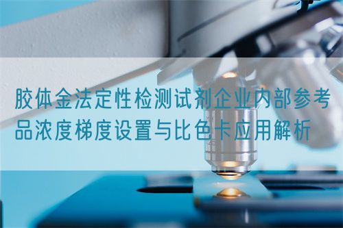 膠體金法定性檢測試劑企業內部參考品濃度梯度設置與比色卡應用解析(圖1)