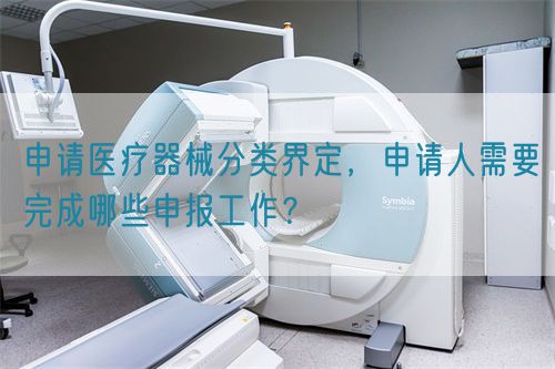 申請醫(yī)療器械分類界定，申請人需要完成哪些申報工作？(圖1)