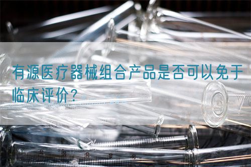 有源醫療器械組合產品是否可以免于臨床評價？(圖1)