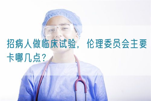 招病人做臨床試驗，倫理委員會主要卡哪幾點？(圖1)