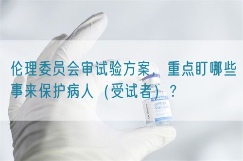 倫理委員會審試驗方案，重點盯哪些事來保護病人（受試者）？(圖1)