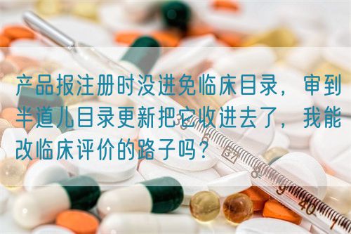 產(chǎn)品報(bào)注冊(cè)時(shí)沒(méi)進(jìn)免臨床目錄，審到半道兒目錄更新把它收進(jìn)去了，我能改臨床評(píng)價(jià)的路子嗎？(圖1)