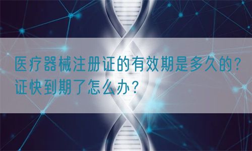 醫(yī)療器械注冊證的有效期是多久的？證快到期了怎么辦？(圖1)