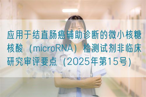 應用于結直腸癌輔助診斷的微小核糖核酸（microRNA）檢測試劑非臨床研究審評要點（2025年第15號）(圖1)