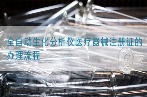 全自動生化分析儀醫療器械注冊證的辦理流程(圖1)