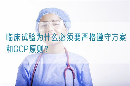 臨床試驗為什么必須要嚴格遵守方案和GCP原則？(圖1)