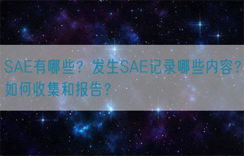 SAE有哪些？發生SAE記錄哪些內容？如何收集和報告？(圖1)