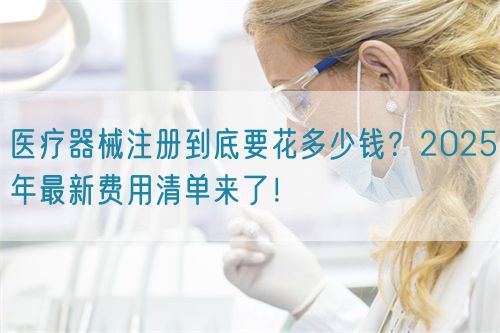 醫療器械注冊到底要花多少錢？2025年最新費用清單來了！?(圖1)