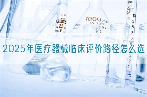 2025年醫療器械臨床評價路徑怎么選?(圖1)