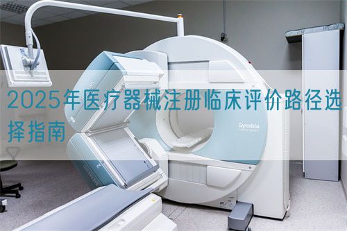 2025年醫療器械注冊臨床評價路徑選擇指南(圖1)