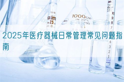 2025年醫療器械日常管理常見問題指南(圖1)