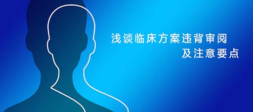 淺談臨床試驗方案違背審閱及注意要點(diǎn)(圖1)