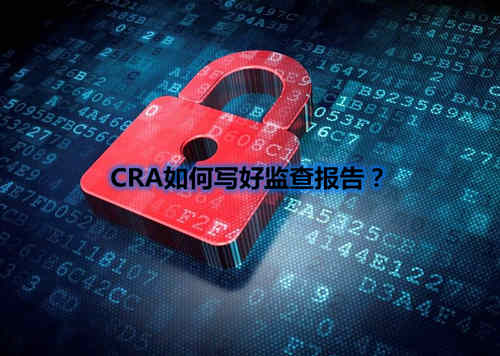 CRA如何寫好監查報告？我有5點技巧分享