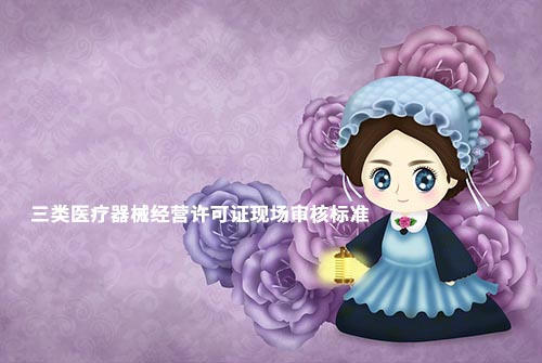 鄭州三類醫療器械經營許可證現場驗收材料和設施設備